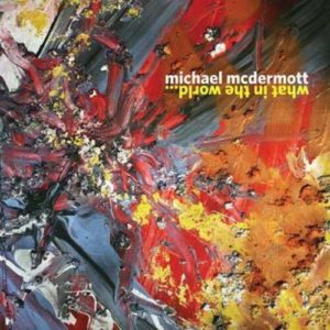 Cover album MICHAEL McDERMOTT- “What In The World”