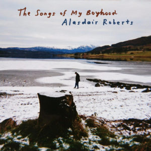 ALASDAIR ROBERTS- “The Songs Of My Boyhood” cover album