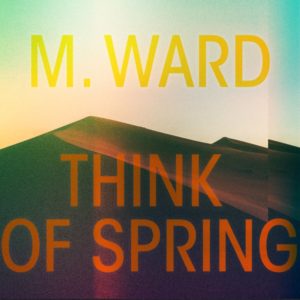 M. WARD: “Think Of Spring” cover album