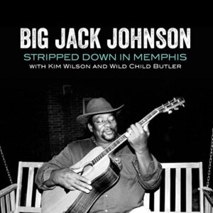BIG JACK JOHNSON WITH KIM WILSON AND WILD CHILD BUTLER – ‘Stripped Down In Memphis’ cover album