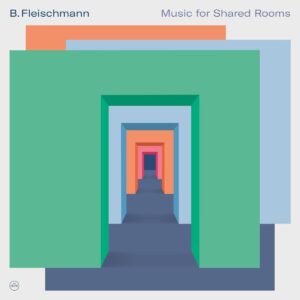 B. FLEISCHMANN – ‘Music For Shared Rooms’ cover album