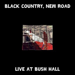 BLACK COUNTRY NEW ROAD – ‘Live at Bush Hall’ cover album